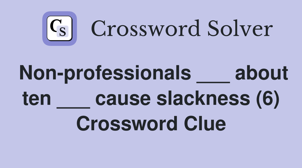 Nonprofessionals ___ about ten ___ cause slackness (6) Crossword Clue Answers Crossword Solver